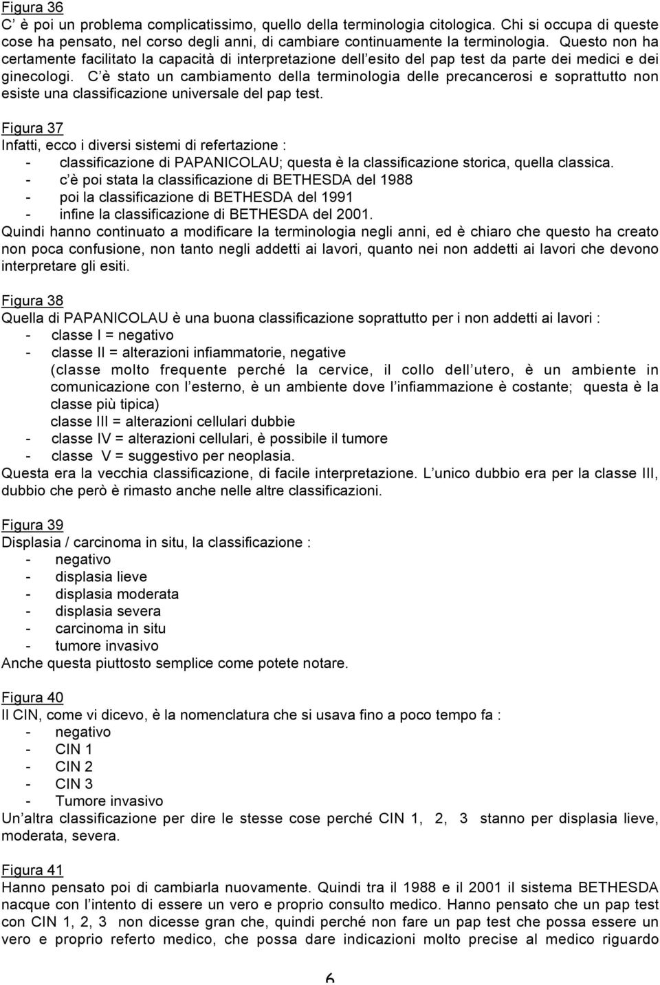 C è stato un cambiamento della terminologia delle precancerosi e soprattutto non esiste una classificazione universale del pap test.