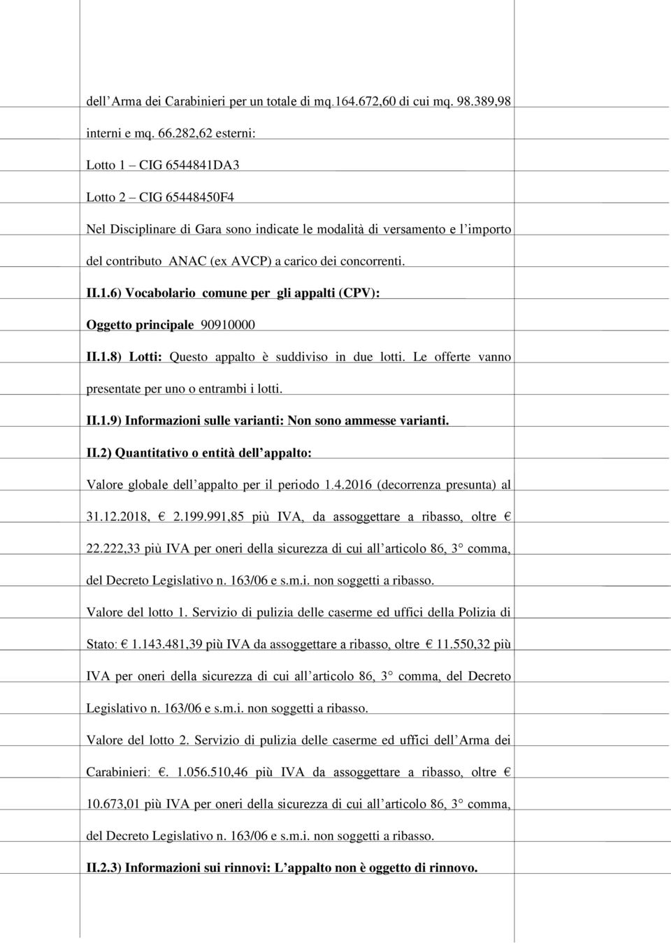 1.8) Lotti: Questo appalto è suddiviso in due lotti. Le offerte vanno presentate per uno o entrambi i lotti. II.1.9) Informazioni sulle varianti: Non sono ammesse varianti. II.2) Quantitativo o entità dell appalto: Valore globale dell appalto per il periodo 1.