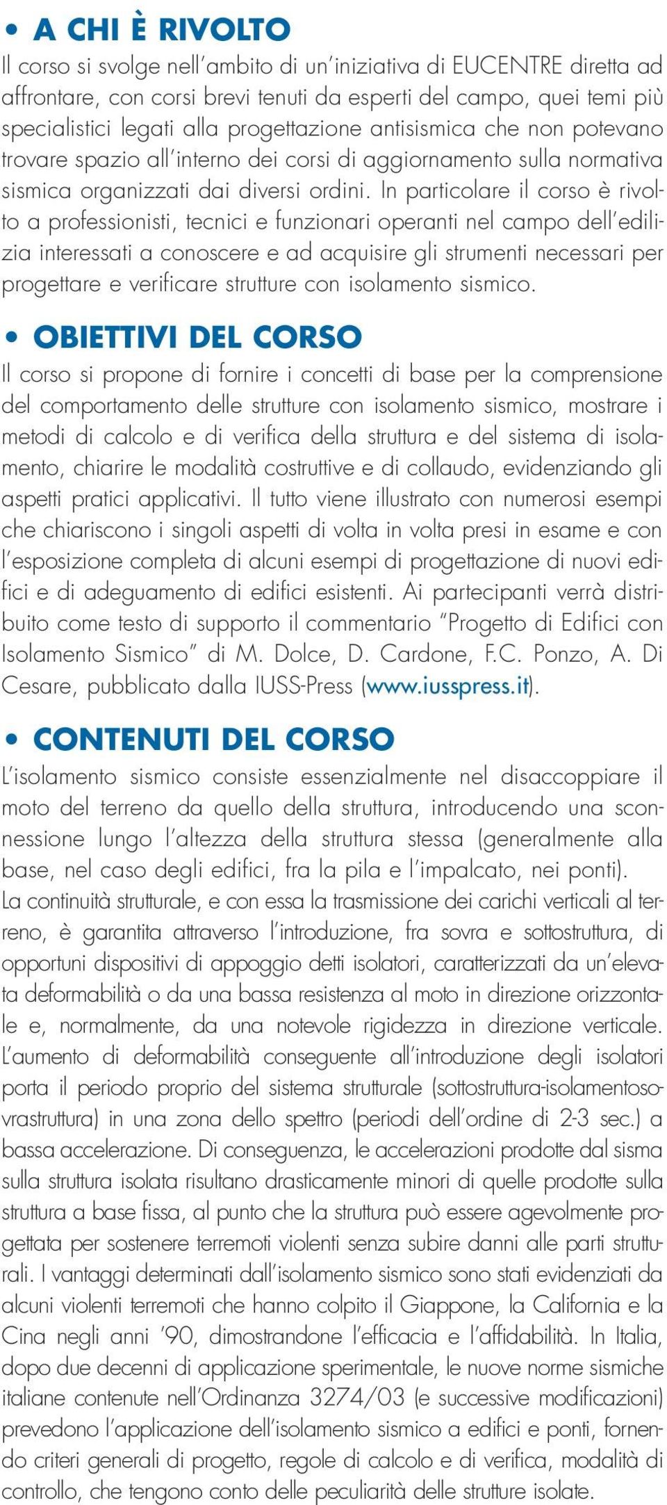 In particolare il corso è rivolto a professionisti, tecnici e funzionari operanti nel campo dell edilizia interessati a conoscere e ad acquisire gli strumenti necessari per progettare e verificare