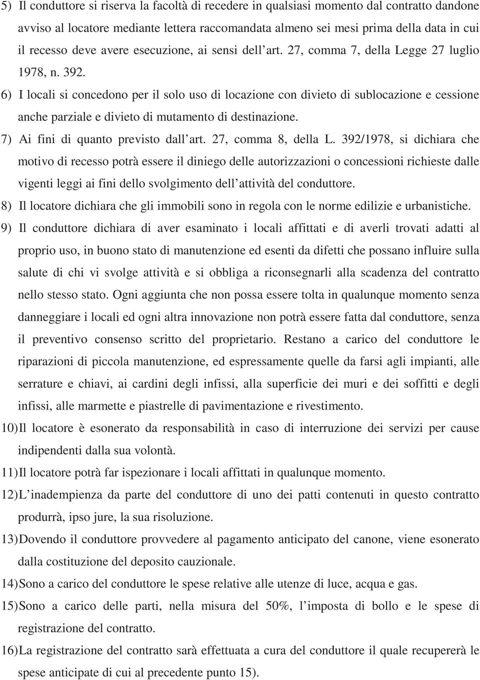 6) I locali si concedono per il solo uso di locazione con divieto di sublocazione e cessione anche parziale e divieto di mutamento di destinazione. 7) Ai fini di quanto previsto dall art.