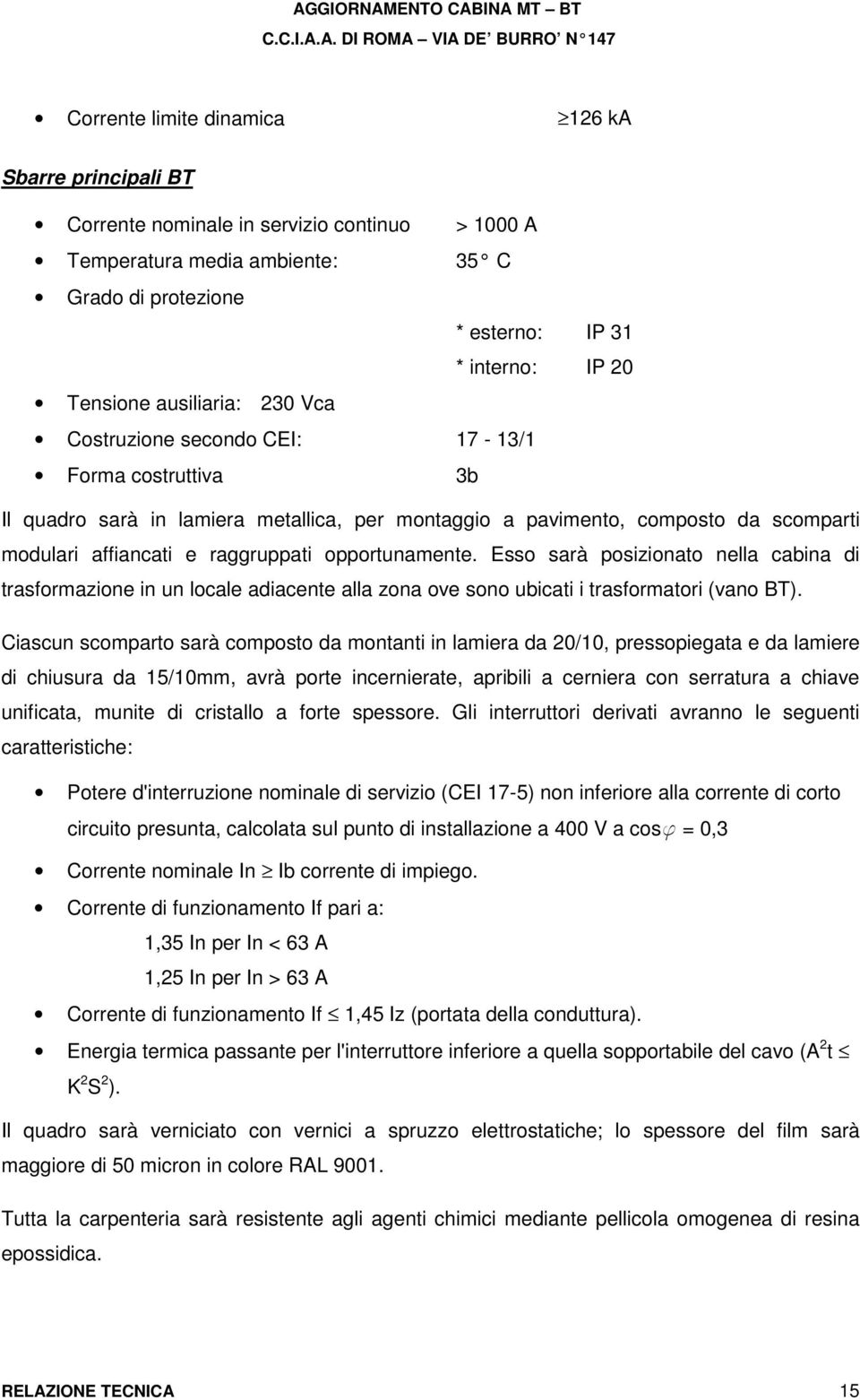 opportunamente. Esso sarà posizionato nella cabina di trasformazione in un locale adiacente alla zona ove sono ubicati i trasformatori (vano BT).