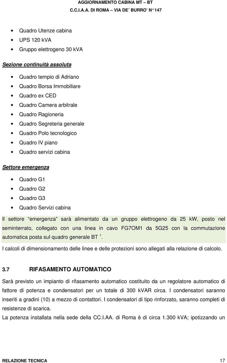 gruppo elettrogeno da 25 kw, posto nel seminterrato, collegato con una linea in cavo FG7OM1 da 5G25 con la commutazione automatica posta sul quadro generale BT 1.