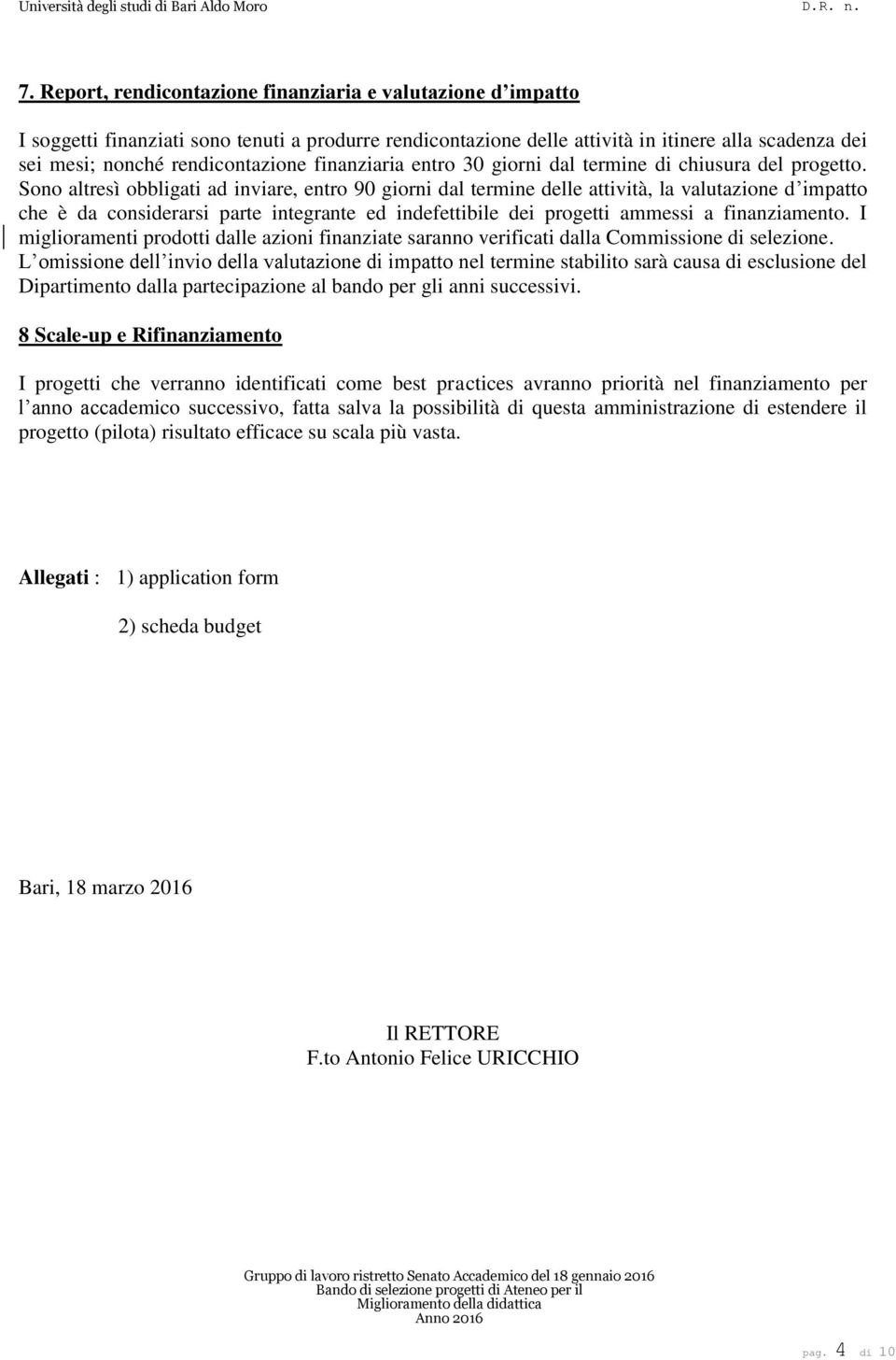 Sono altresì obbligati ad inviare, entro 90 giorni dal termine delle attività, la valutazione d impatto che è da considerarsi parte integrante ed indefettibile dei progetti ammessi a finanziamento.