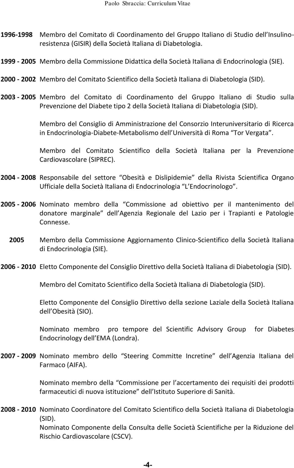 2003-2005 Membro del Comitato di Coordinamento del Gruppo Italiano di Studio sulla Prevenzione del Diabete tipo 2 della Società Italiana di Diabetologia (SID).
