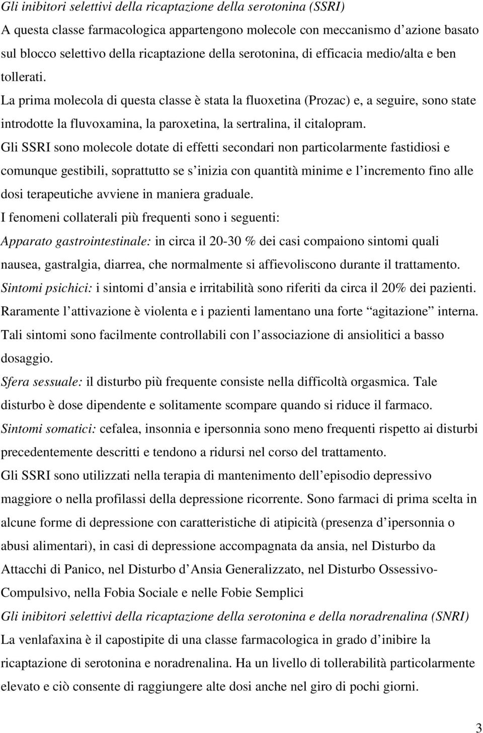 La prima molecola di questa classe è stata la fluoxetina (Prozac) e, a seguire, sono state introdotte la fluvoxamina, la paroxetina, la sertralina, il citalopram.