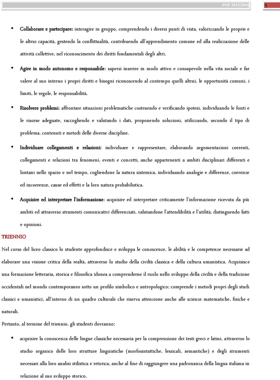 Agire in modo autonomo e responsabile: sapersi inserire in modo attivo e consapevole nella vita sociale e far valere al suo interno i propri diritti e bisogni riconoscendo al contempo quelli altrui,