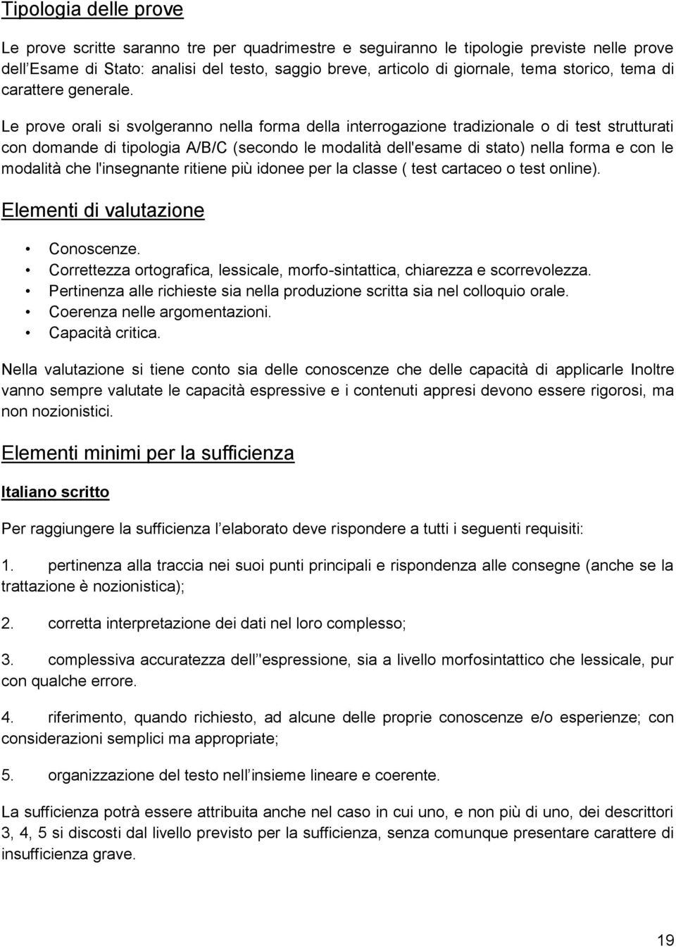 Le prove orali si svolgeranno nella forma della interrogazione tradizionale o di test strutturati con domande di tipologia A/B/C (secondo le modalità dell'esame di stato) nella forma e con le