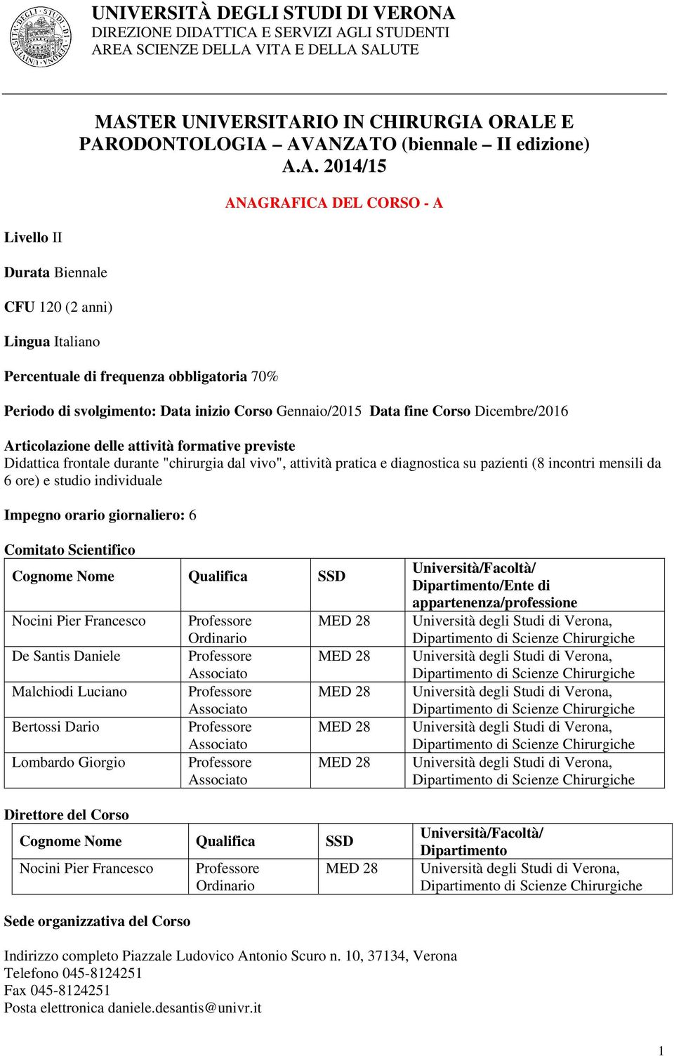 "chirurgia dal vivo", attività pratica e diagnostica su pazienti (8 incontri mensili da 6 ore) e studio individuale Impegno orario giornaliero: 6 Comitato Scientifico Cognome Nome Qualifica SSD