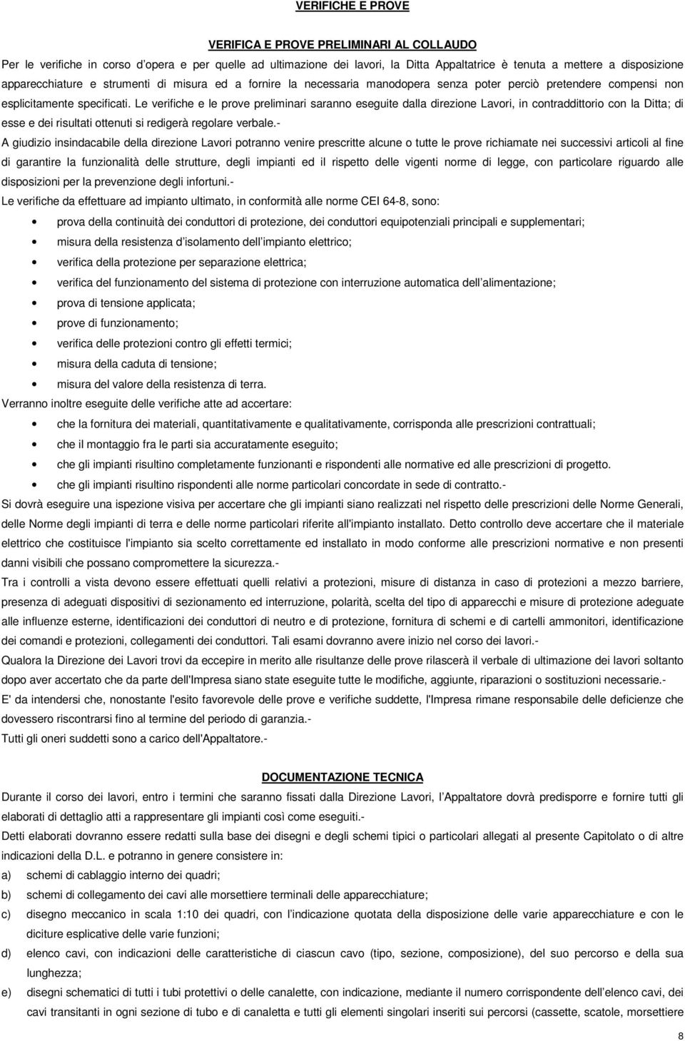 Le verifiche e le prove preliminari saranno eseguite dalla direzione Lavori, in contraddittorio con la Ditta; di esse e dei risultati ottenuti si redigerà regolare verbale.