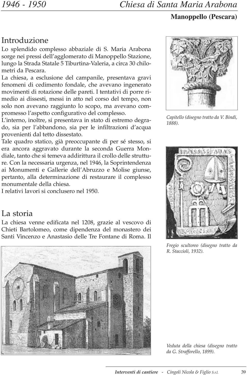 La chiesa, a esclusione del campanile, presentava gravi fenomeni di cedimento fondale, che avevano ingenerato movimenti di rotazione delle pareti.