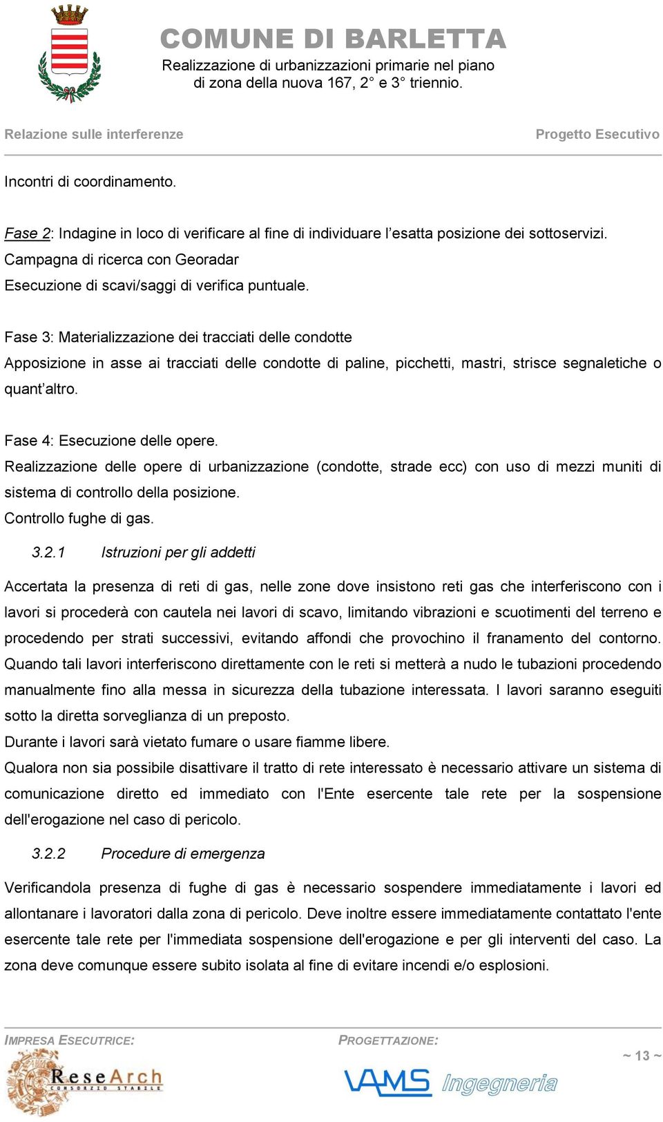 Fase 3: Materializzazione dei tracciati delle condotte Apposizione in asse ai tracciati delle condotte di paline, picchetti, mastri, strisce segnaletiche o quant altro. Fase 4: Esecuzione delle opere.