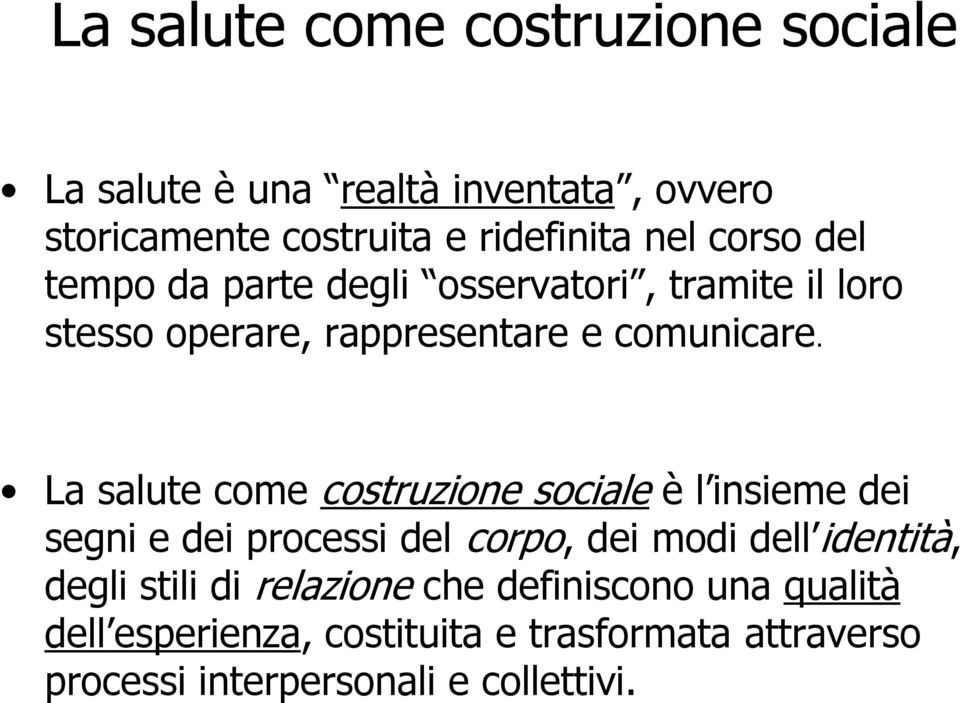 La salute come costruzione sociale è l insieme dei segni e dei processi del corpo, dei modi dell identità, degli