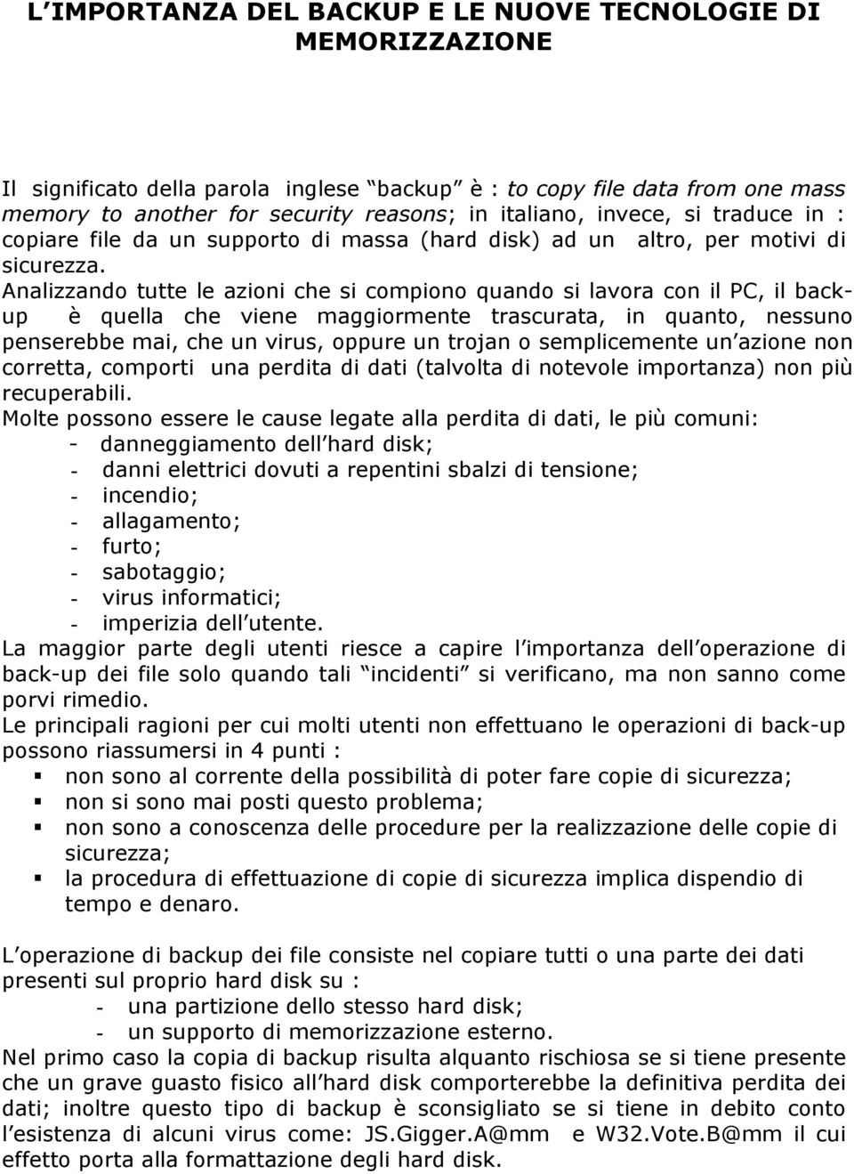 Analizzando tutte le azioni che si compiono quando si lavora con il PC, il backup è quella che viene maggiormente trascurata, in quanto, nessuno penserebbe mai, che un virus, oppure un trojan o