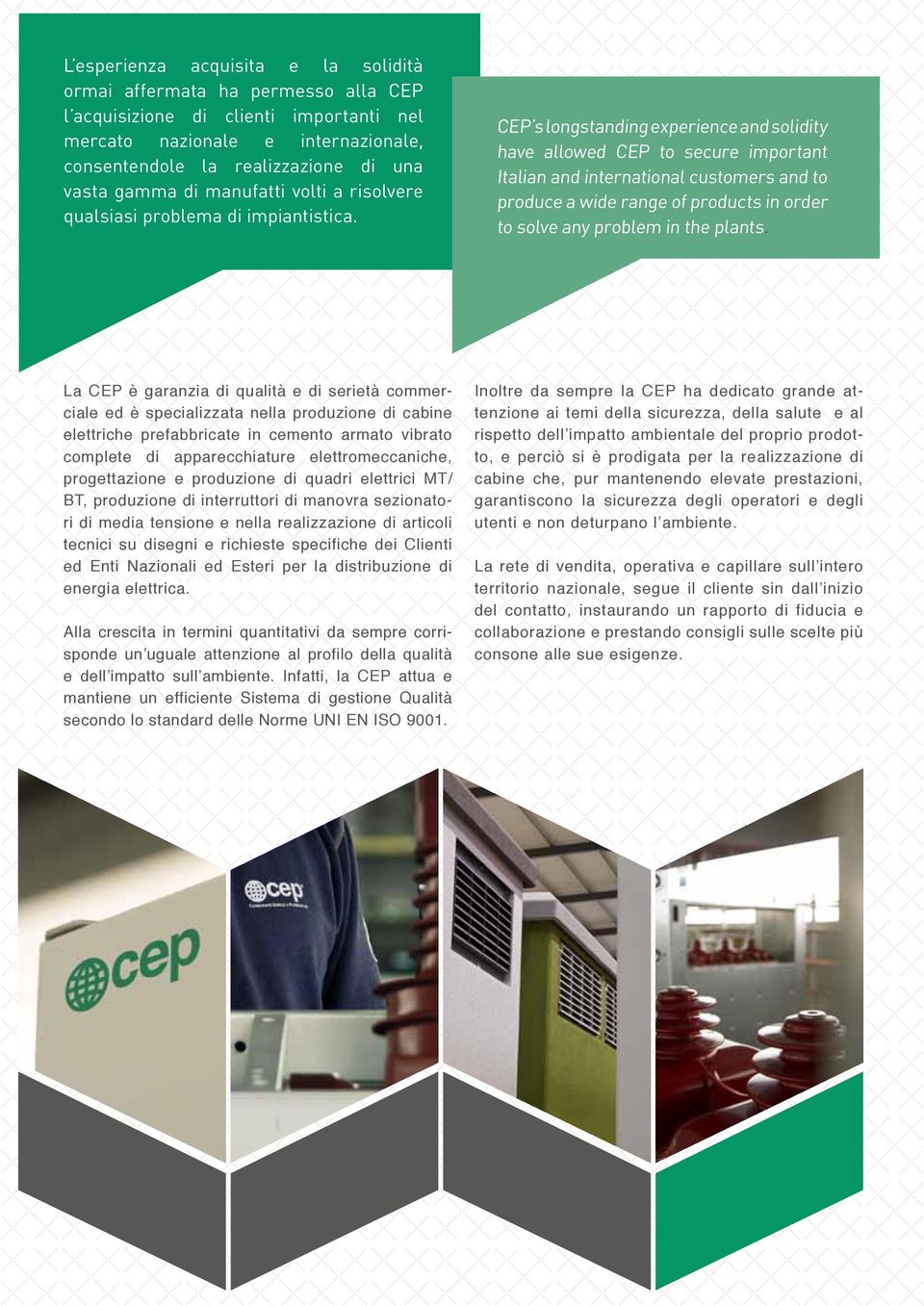CEP s longstanding experience and solidity have allowed CEP to secure important Italian and international customers and to produce a wide range of products in order to solve any problem in the plants.