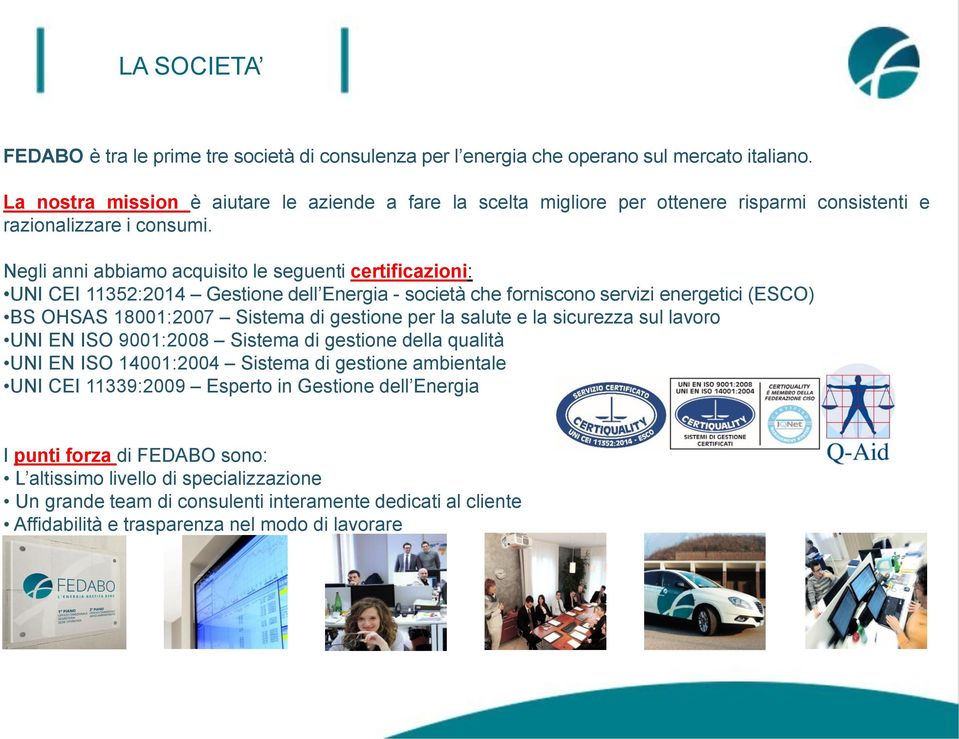 Negli anni abbiamo acquisito le seguenti certificazioni: UNI CEI 11352:2014 Gestione dell Energia - società che forniscono servizi energetici (ESCO) BS OHSAS 18001:2007 Sistema di gestione per la