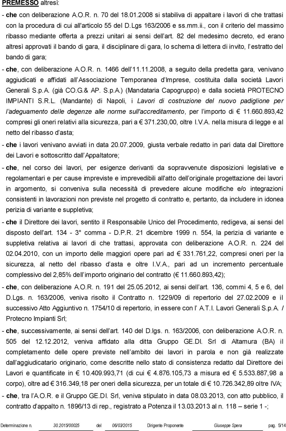 82 del medesimo decreto, ed erano altresì approvati il bando di gara, il disciplinare di gara, lo schema di lettera di invito, l estratto del bando di gara; - che, con deliberazione A.O.R. n.