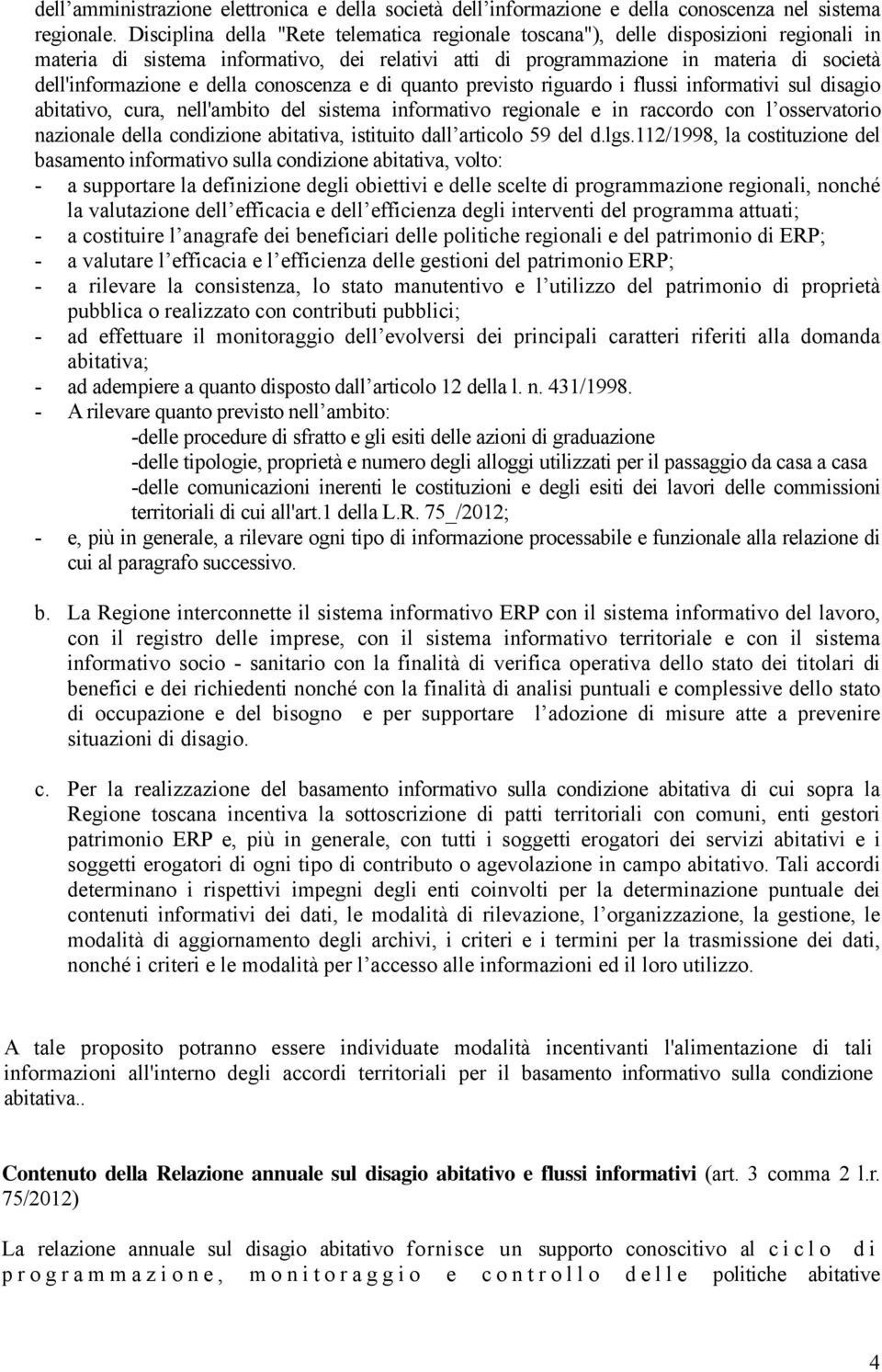 della conoscenza e di quanto previsto riguardo i flussi informativi sul disagio abitativo, cura, nell'ambito del sistema informativo regionale e in raccordo con l osservatorio nazionale della