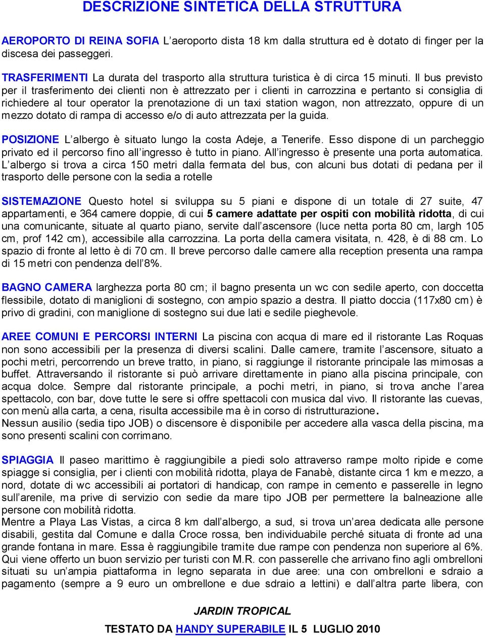 Il bus previsto per il trasferimento dei clienti non è attrezzato per i clienti in carrozzina e pertanto si consiglia di richiedere al tour operator la prenotazione di un taxi station wagon, non