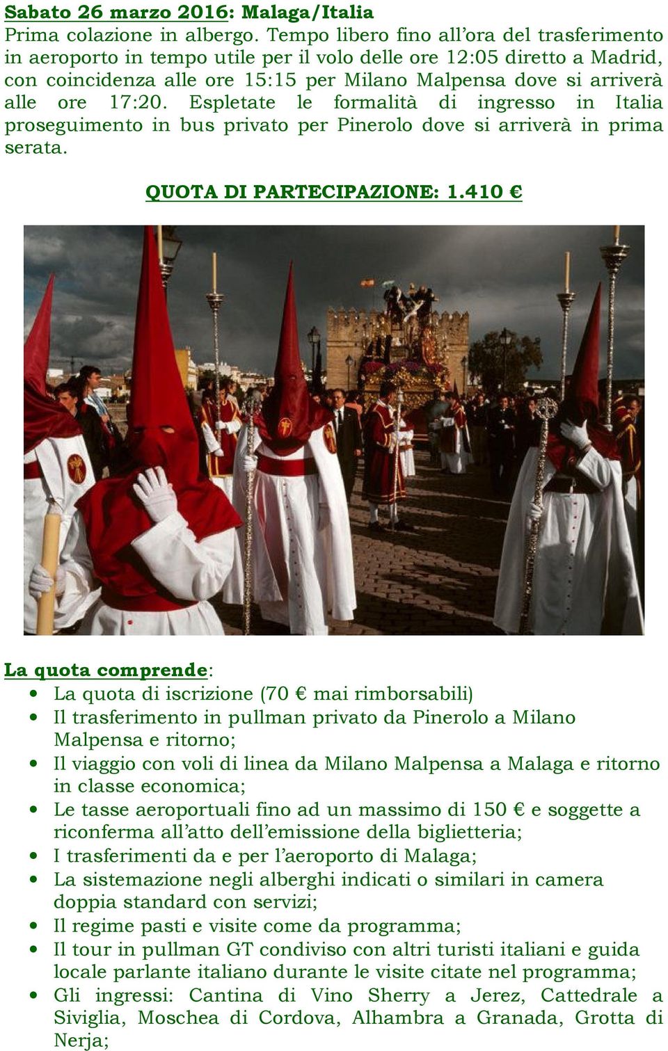 17:20. Espletate le formalità di ingresso in Italia proseguimento in bus privato per Pinerolo dove si arriverà in prima serata. QUOTA DI PARTECIPAZIONE: 1.