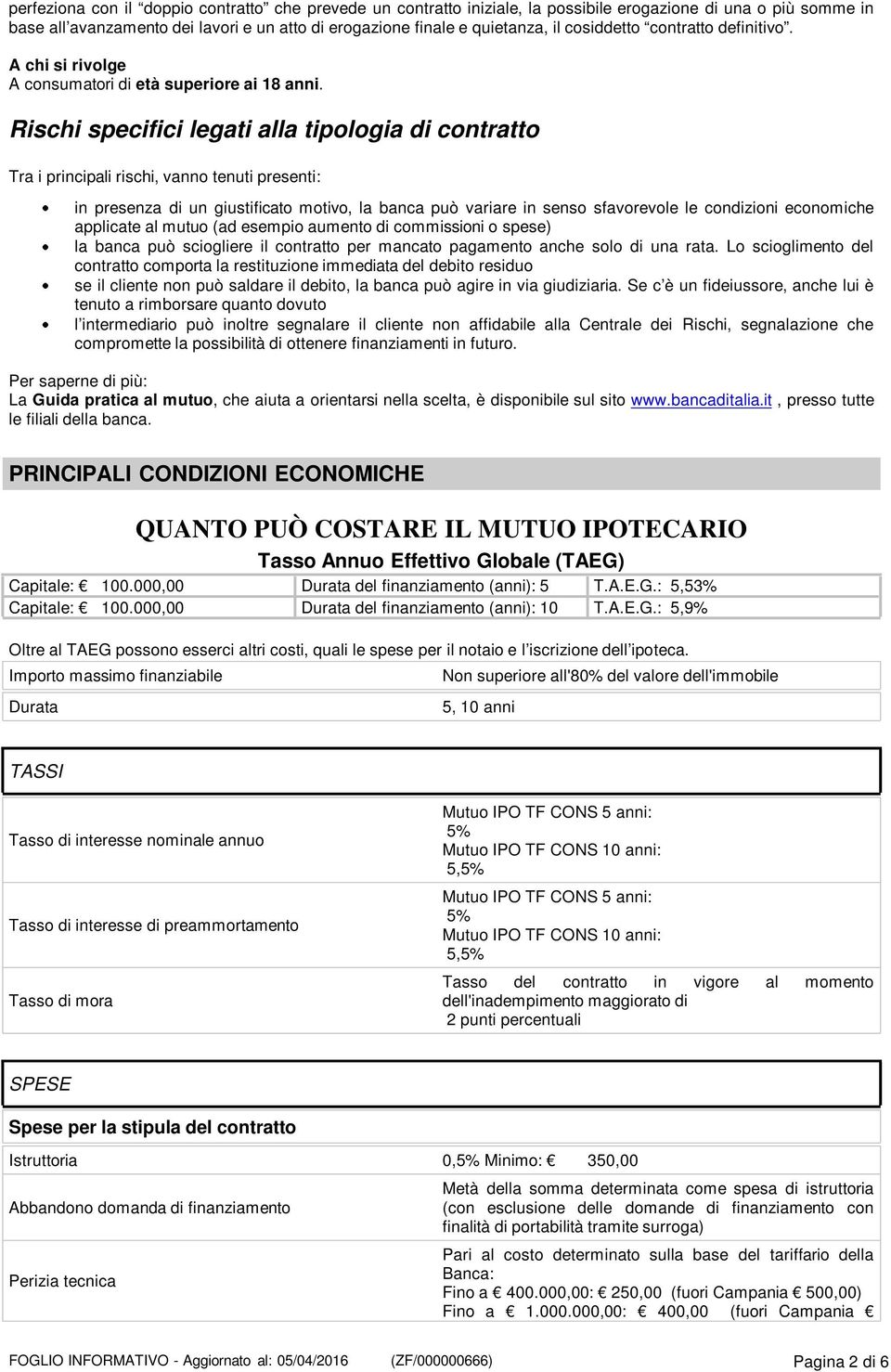 Rischi specifici legati alla tipologia di contratto Tra i principali rischi, vanno tenuti presenti: in presenza di un giustificato motivo, la banca può variare in senso sfavorevole le condizioni