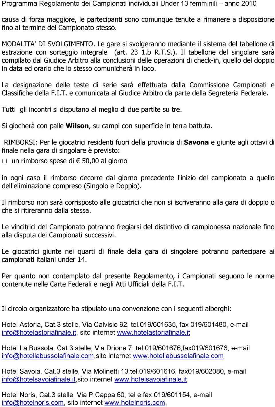 Il tabellone del singolare sarà compilato dal Giudice Arbitro alla conclusioni delle operazioni di check-in, quello del doppio in data ed orario che lo stesso comunicherà in loco.