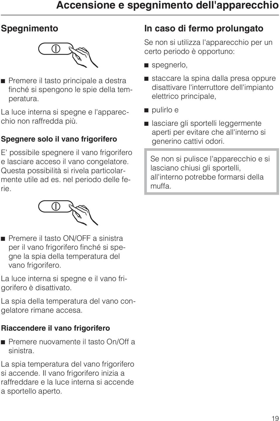 In caso di fermo prolungato Se non si utilizza l'apparecchio per un certo periodo è opportuno: ^ spegnerlo, ^ staccare la spina dalla presa oppure disattivare l'interruttore dell'impianto elettrico