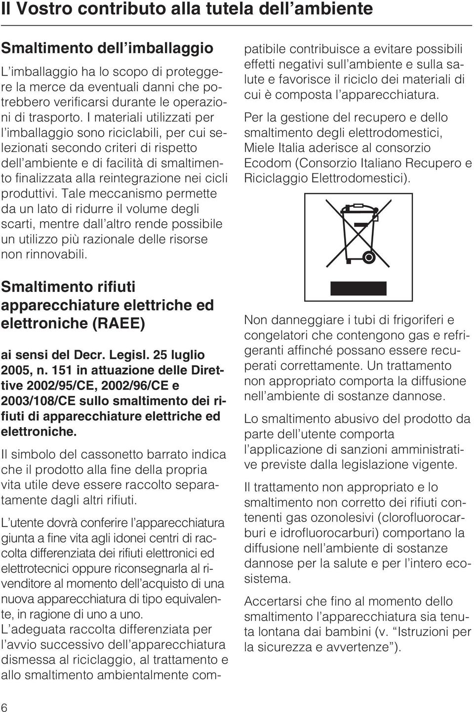 I materiali utilizzati per l imballaggio sono riciclabili, per cui selezionati secondo criteri di rispetto dell ambiente e di facilità di smaltimento finalizzata alla reintegrazione nei cicli