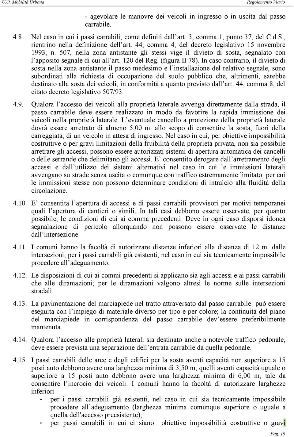 507, nella zona antistante gli stessi vige il divieto di sosta, segnalato con l apposito segnale di cui all art. 120 del Reg. (figura II 78).