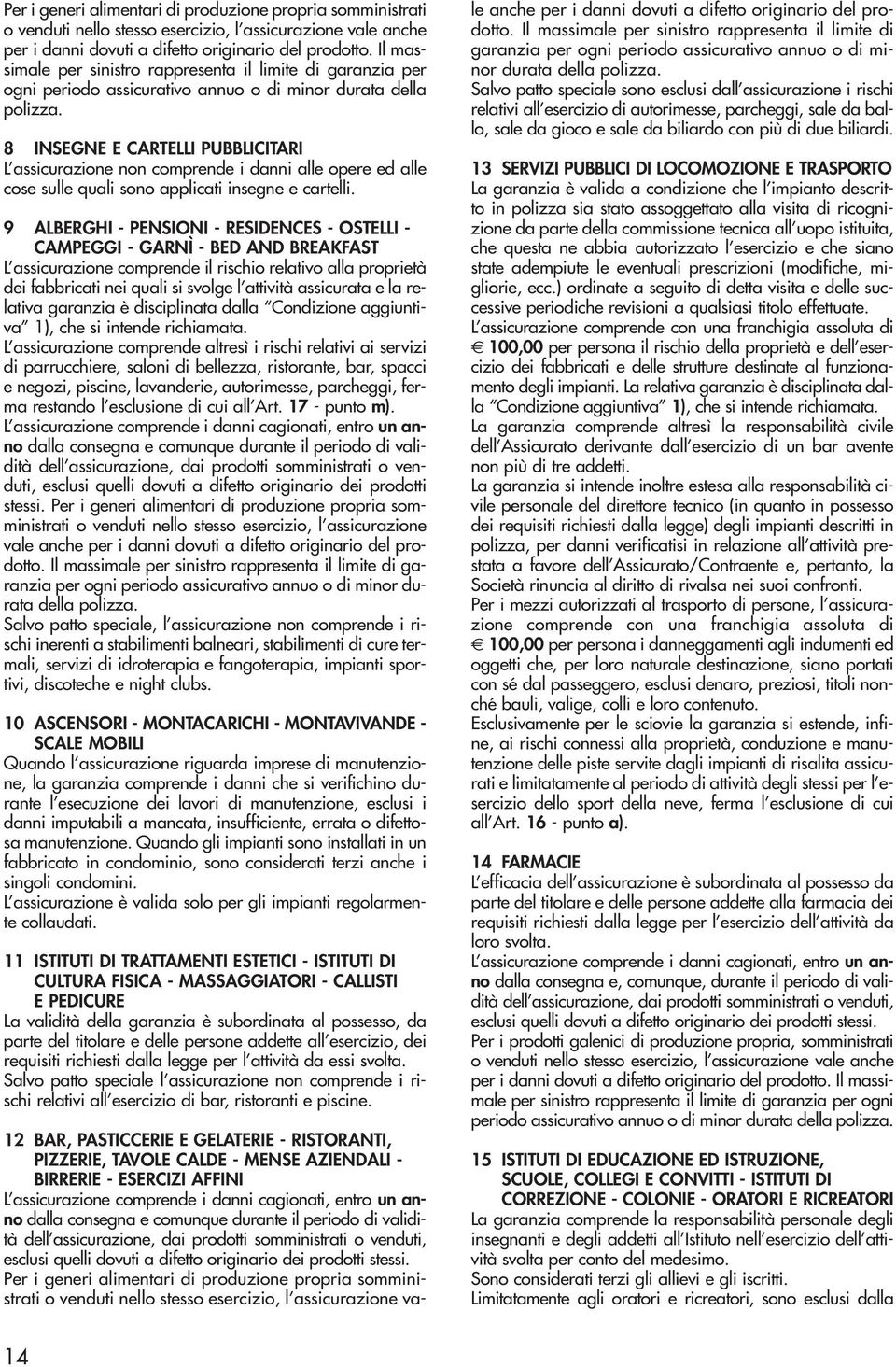 8 INSEGNE E CARTELLI PUBBLICITARI L assicurazione non comprende i danni alle opere ed alle cose sulle quali sono applicati insegne e cartelli.