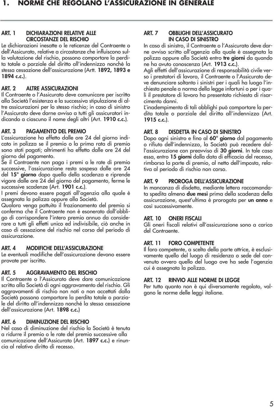 possono comportare la perdita totale o parziale del diritto all indennizzo nonché la stessa cessazione dell assicurazione (Artt. 1892, 1893 e 1894 c.c.). ART.