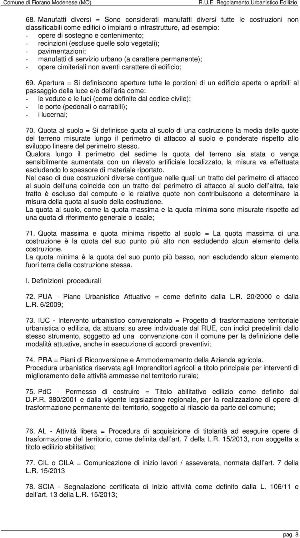 Apertura = Si definiscono aperture tutte le porzioni di un edificio aperte o apribili al passaggio della luce e/o dell aria come: - le vedute e le luci (come definite dal codice civile); - le porte