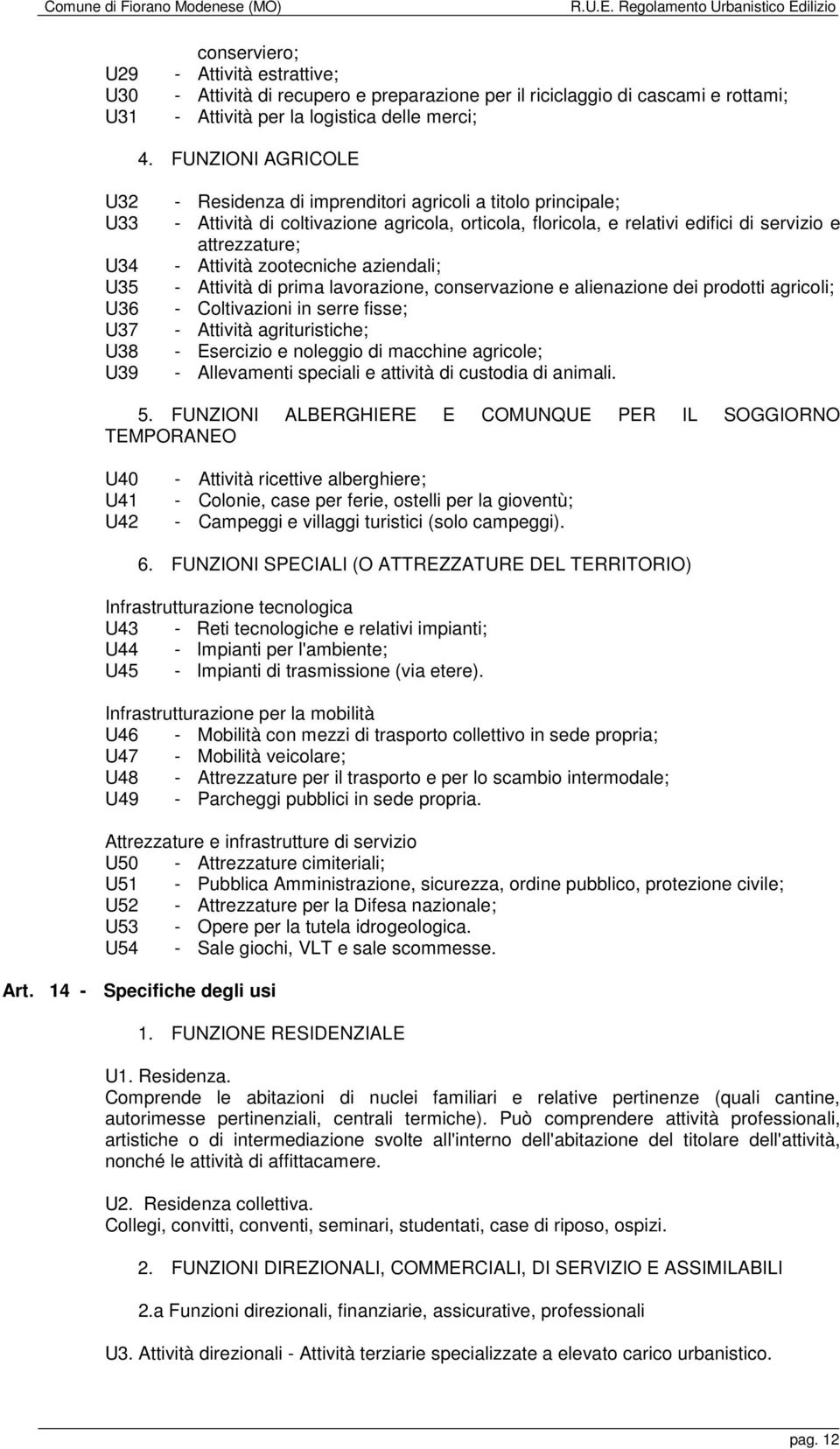 attrezzature; - Attività zootecniche aziendali; - Attività di prima lavorazione, conservazione e alienazione dei prodotti agricoli; - Coltivazioni in serre fisse; - Attività agrituristiche; -