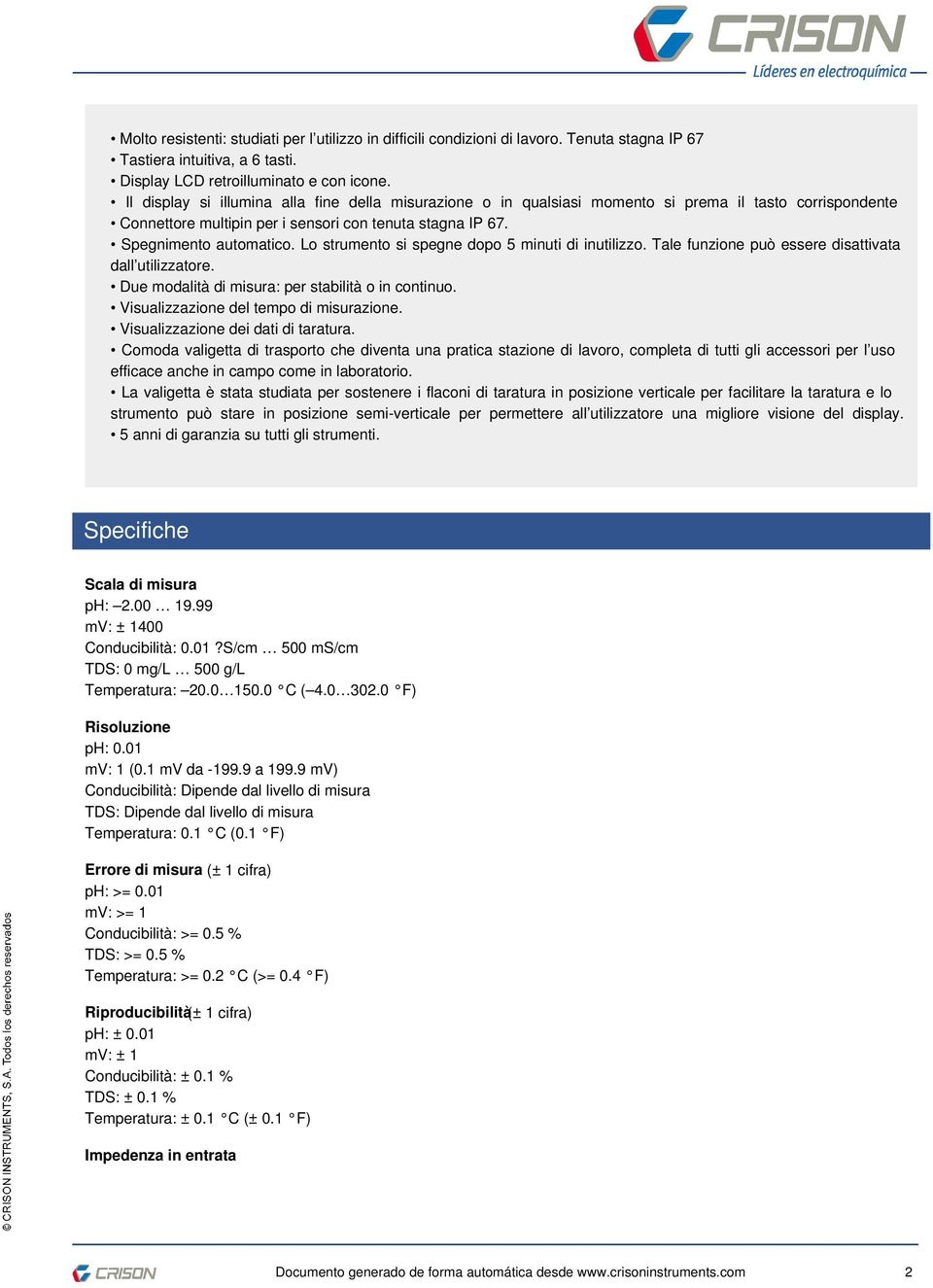 Lo strumento si spegne dopo 5 minuti di inutilizzo. Tale funzione può essere disattivata dall utilizzatore. Due modalità di misura: per stabilità o in continuo.