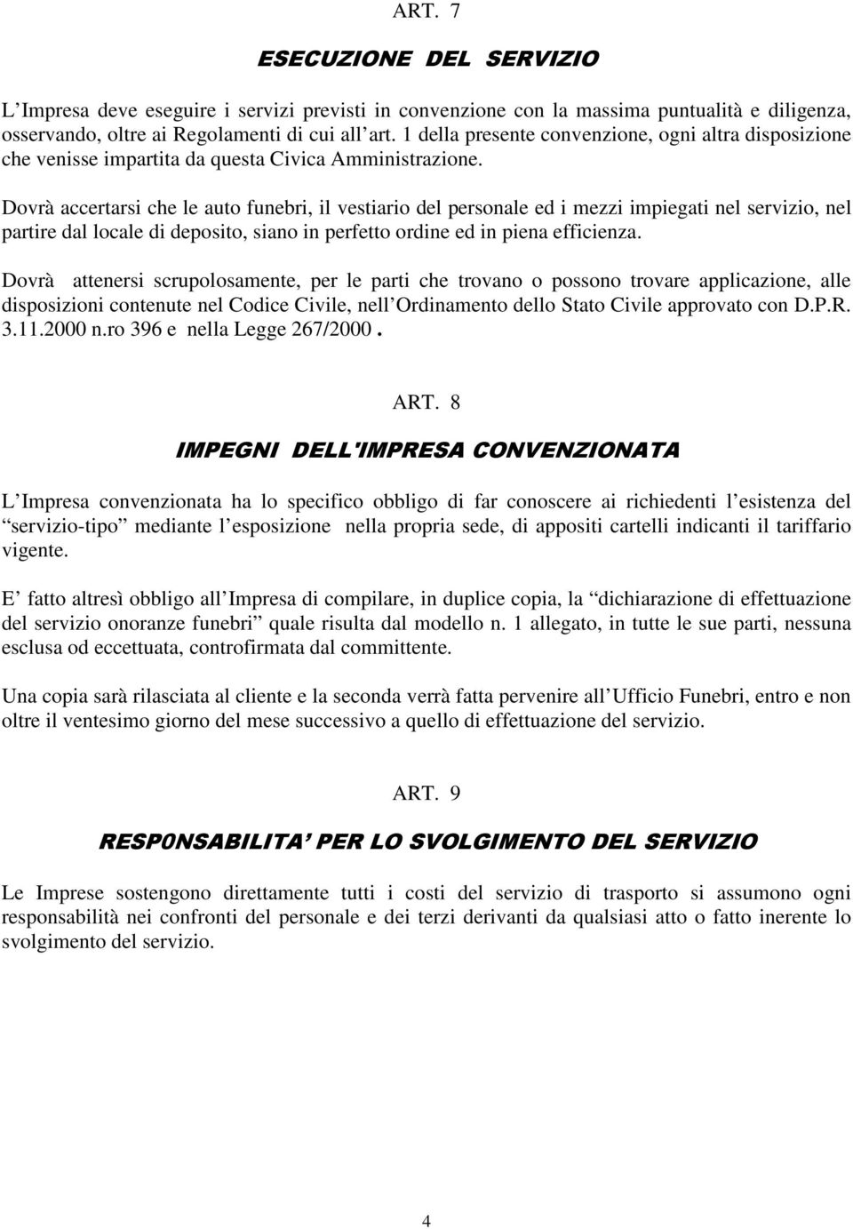 Dovrà accertarsi che le auto funebri, il vestiario del personale ed i mezzi impiegati nel servizio, nel partire dal locale di deposito, siano in perfetto ordine ed in piena efficienza.