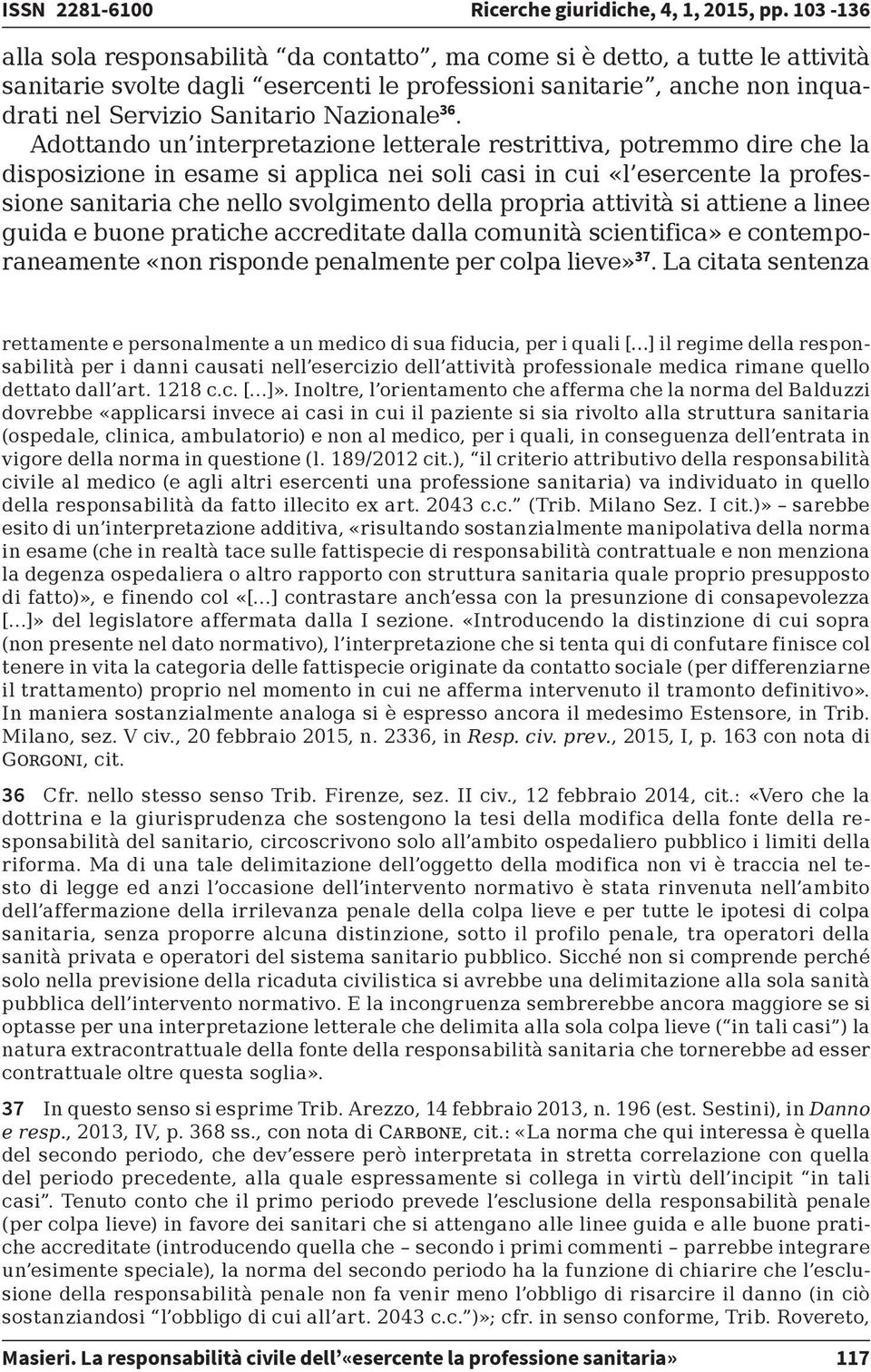 36. Adottando un interpretazione letterale restrittiva, potremmo dire che la disposizione in esame si applica nei soli casi in cui «l esercente la professione sanitaria che nello svolgimento della