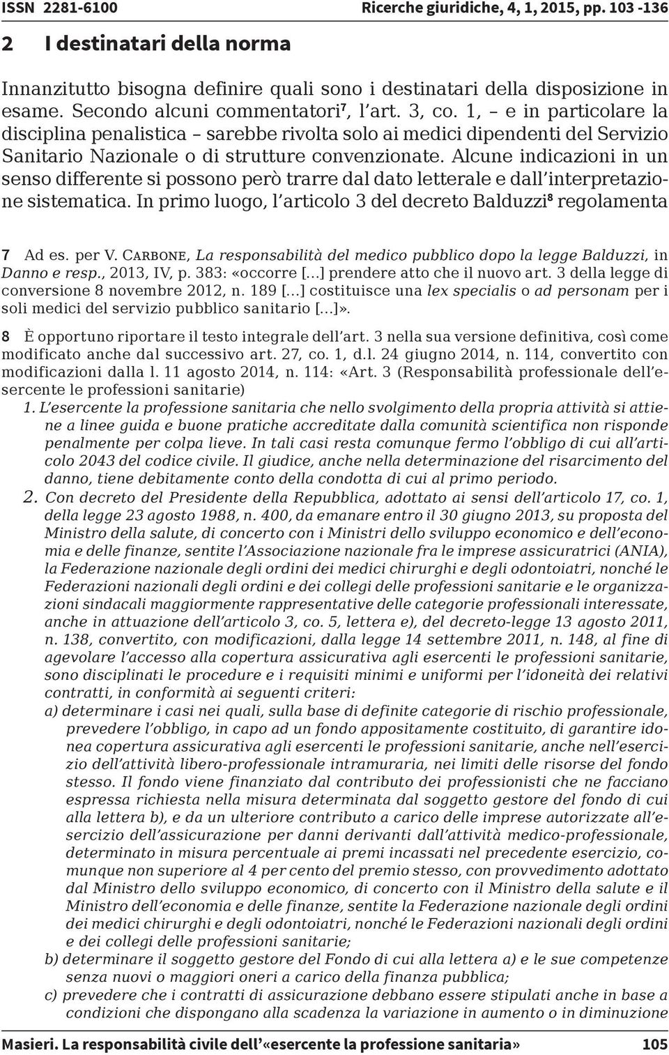 Alcune indicazioni in un senso differente si possono però trarre dal dato letterale e dall interpretazione sistematica. In primo luogo, l articolo 3 del decreto Balduzzi 8 regolamenta 7 Ad es. per V.