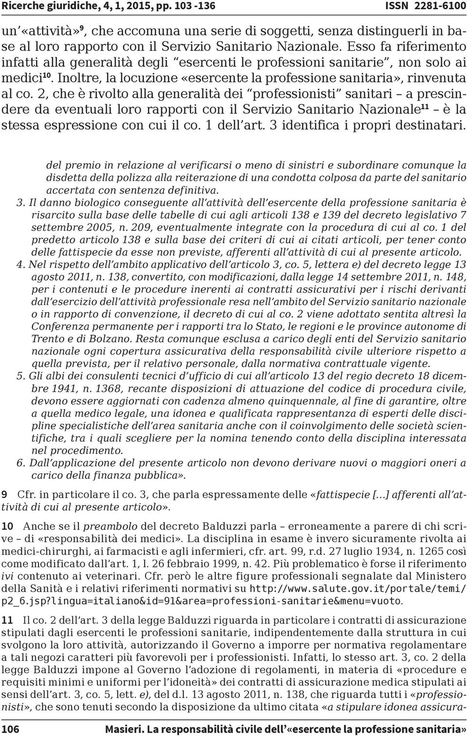 2, che è rivolto alla generalità dei professionisti sanitari a prescindere da eventuali loro rapporti con il Servizio Sanitario Nazionale 11 è la stessa espressione con cui il co. 1 dell art.