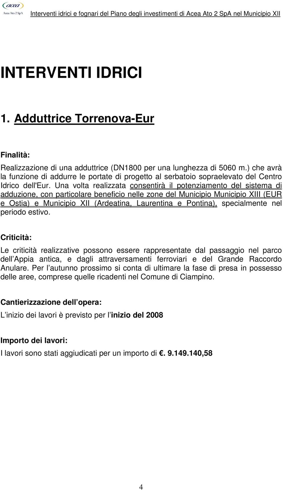 Una volta realizzata consentirà il potenziamento del sistema di adduzione, con particolare beneficio nelle zone del Municipio Municipio XIII (EUR e Ostia) e Municipio XII (Ardeatina, Laurentina e