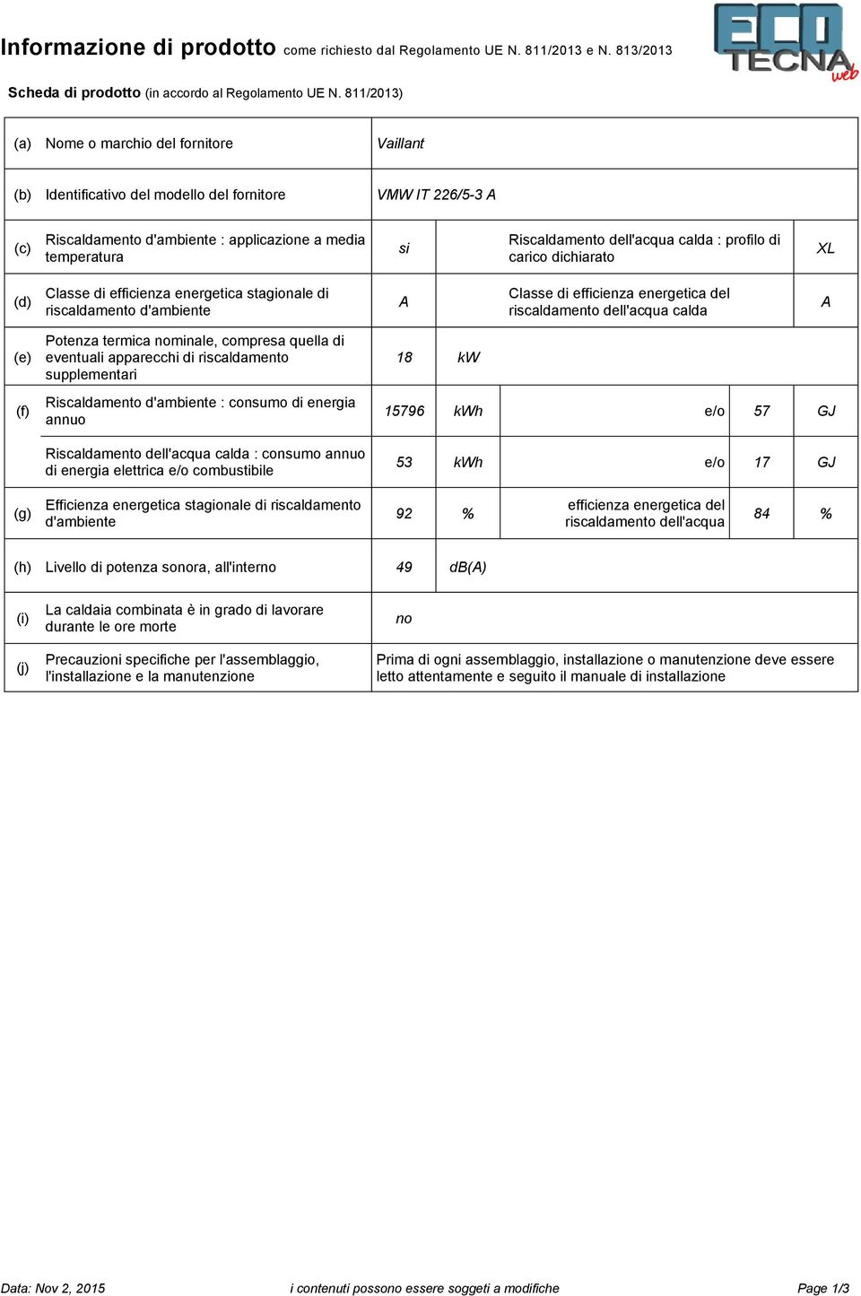 dell'acqua calda : profilo di carico dichiarato XL (d) Classe di efficienza energetica stagionale di riscaldamento d'ambiente A Classe di efficienza energetica del riscaldamento dell'acqua calda A