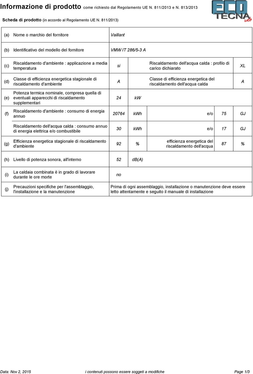 dell'acqua calda : profilo di carico dichiarato XL (d) Classe di efficienza energetica stagionale di riscaldamento d'ambiente A Classe di efficienza energetica del riscaldamento dell'acqua calda A