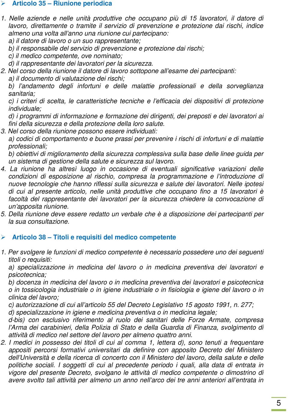 anno una riunione cui partecipano: a) il datore di lavoro o un suo rappresentante; b) il responsabile del servizio di prevenzione e protezione dai rischi; c) il medico competente, ove nominato; d) il