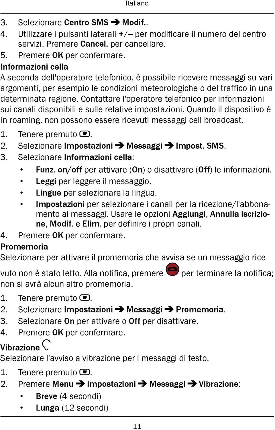 Contattare l'operatore telefonico per informazioni sui canali disponibili e sulle relative impostazioni. Quando il dispositivo è in roaming, non possono essere ricevuti messaggi cell broadcast. 2.