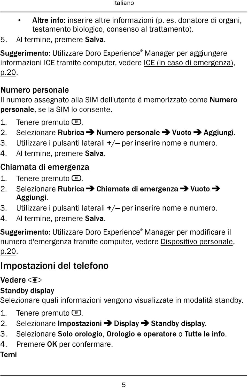 Numero personale Il numero assegnato alla SIM dell'utente è memorizzato come Numero personale, se la SIM lo consente. 2. Selezionare Rubrica Numero personale Vuoto Aggiungi. 3.