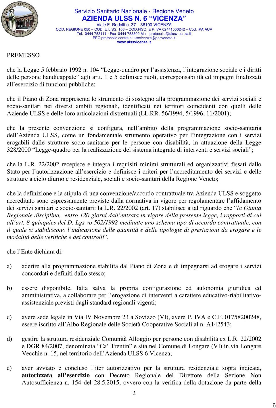 1 e 5 definisce ruoli, corresponsabilità ed impegni finalizzati all esercizio di funzioni pubbliche; che il Piano di Zona rappresenta lo strumento di sostegno alla programmazione dei servizi sociali