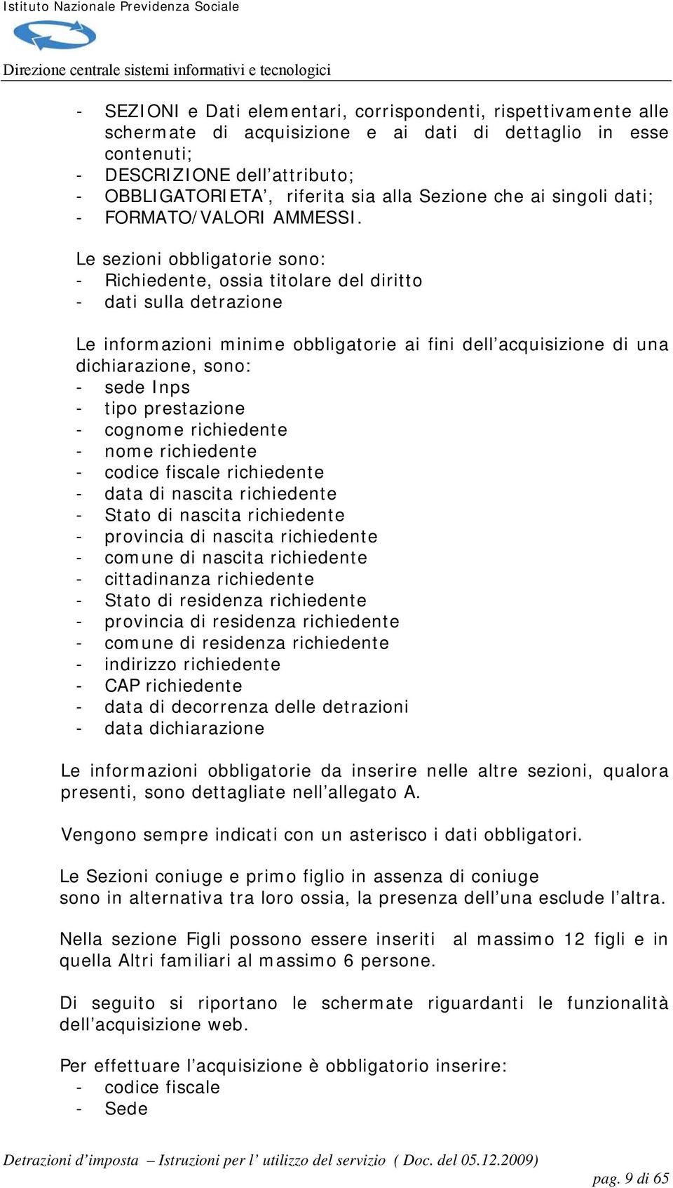 Le sezioni obbligatorie sono: - Richiedente, ossia titolare del diritto - dati sulla detrazione Le informazioni minime obbligatorie ai fini dell acquisizione di una dichiarazione, sono: - sede Inps -