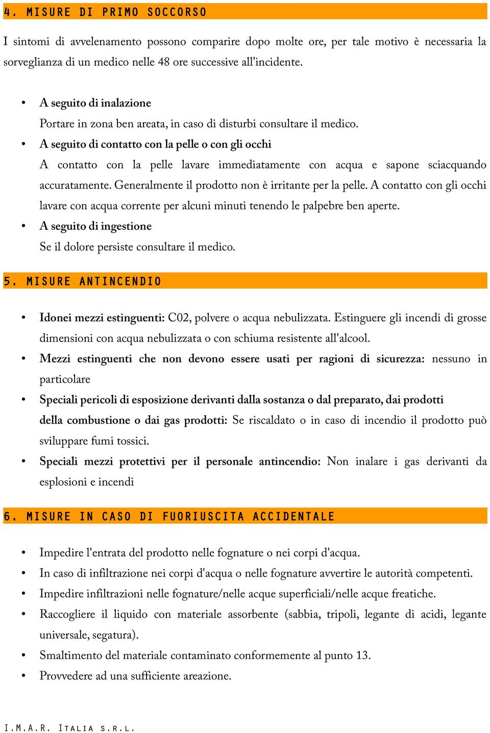 A seguito di contatto con la pelle o con gli occhi A contatto con la pelle lavare immediatamente con acqua e sapone sciacquando accuratamente. Generalmente il prodotto non è irritante per la pelle.