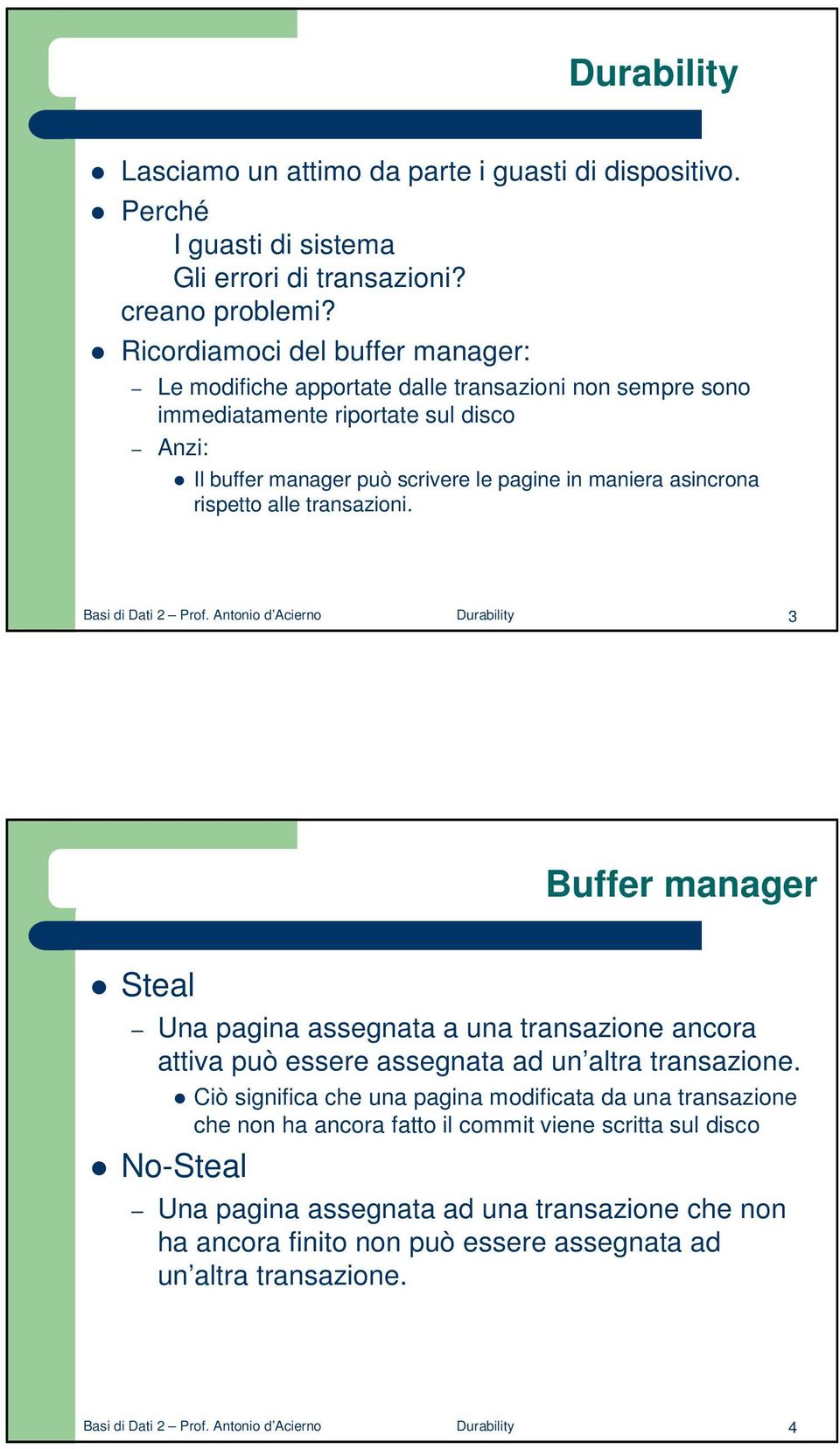 rispetto alle transazioni. Basi di Dati 2 Prof. Antonio d Acierno Durability 3 Buffer manager Steal Una pagina assegnata a una transazione ancora attiva può essere assegnata ad un altra transazione.