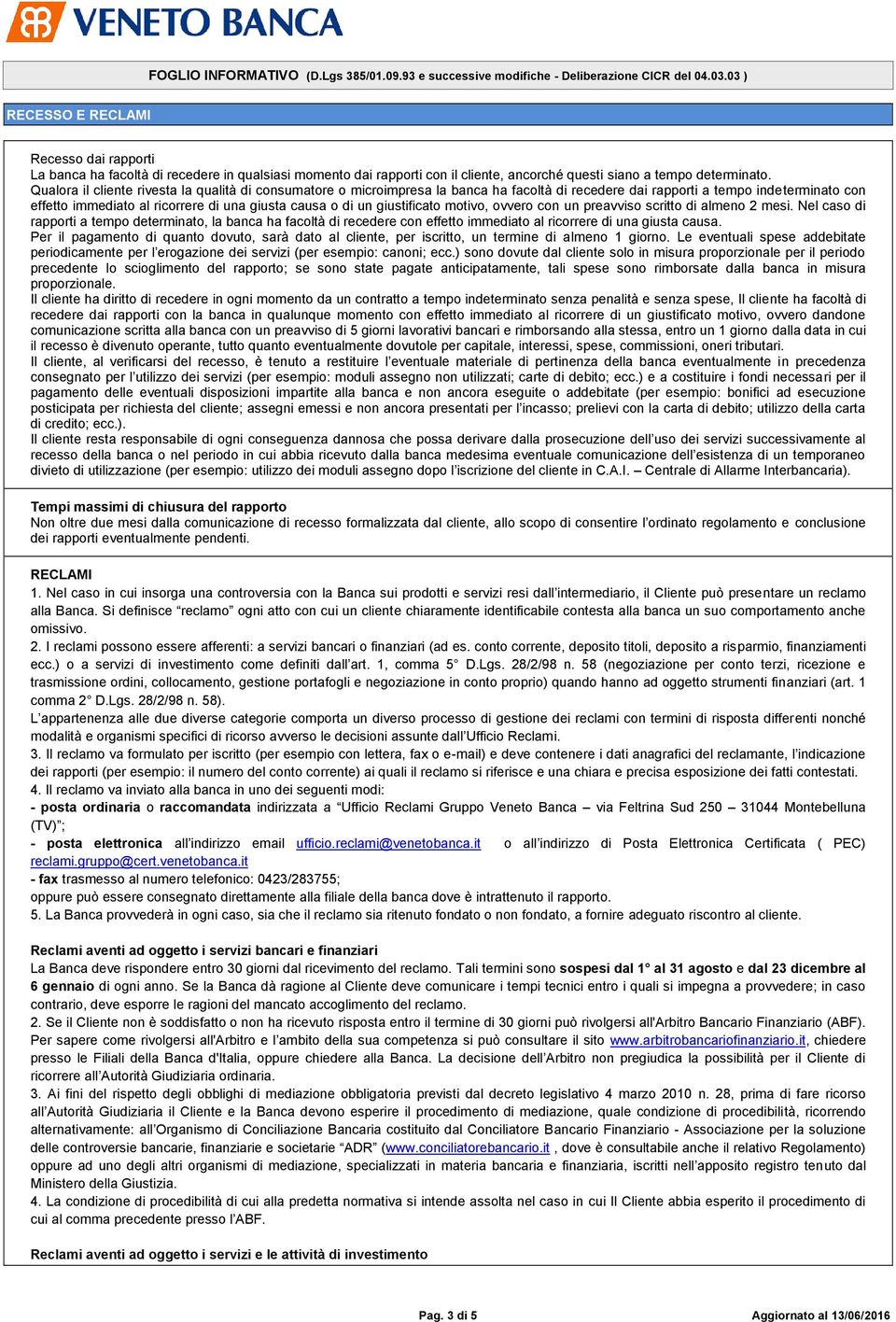 giustificato motivo, ovvero con un preavviso scritto di almeno 2 mesi. Nel caso di rapporti a tempo determinato, la banca ha facoltà di recedere con effetto immediato al ricorrere di una giusta causa.