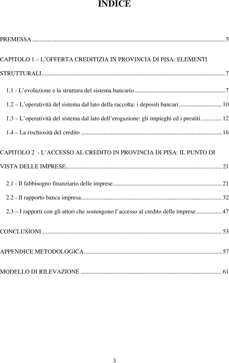 .. 16 CAPITOLO 2 - L ACCESSO AL CREDITO IN PROVINCIA DI PISA: IL PUNTO DI VISTA DELLE IMPRESE... 21 2.1 - Il fabbisogno finanziario delle imprese... 21 2.2 - Il rapporto banca impresa.