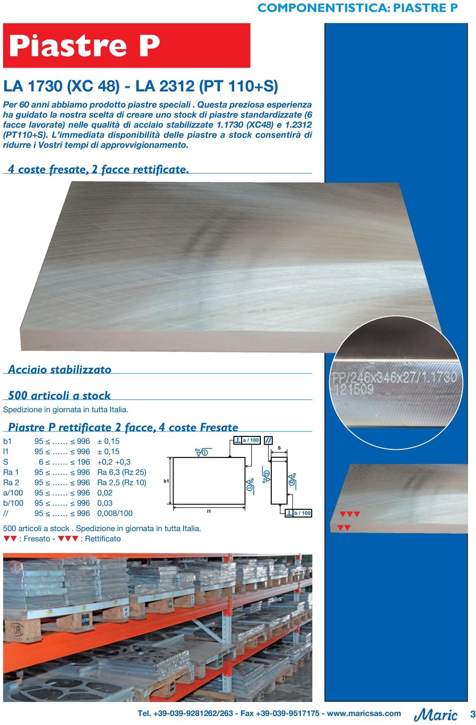 L immediata disponibilità delle piastre a stock consentirà di ridurre i Vostri tempi di approvvigionamento. 4 coste fresate, 2 facce rettificate.